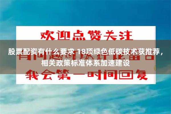 股票配资有什么要求 18项绿色低碳技术获推荐，相关政策标准体系加速建设