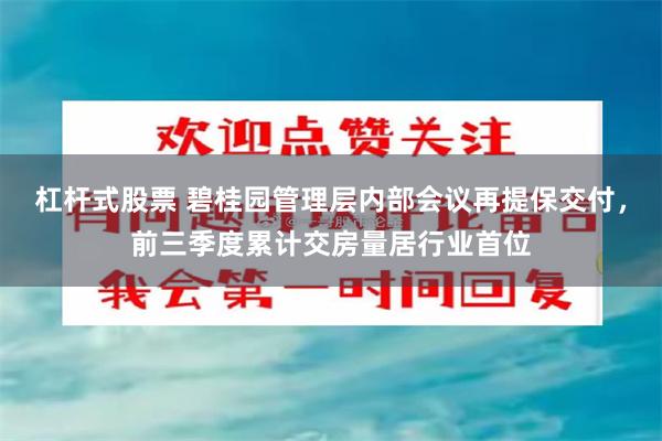 杠杆式股票 碧桂园管理层内部会议再提保交付，前三季度累计交房量居行业首位