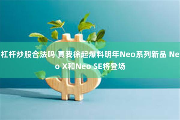 杠杆炒股合法吗 真我徐起爆料明年Neo系列新品 Neo X和Neo SE将登场