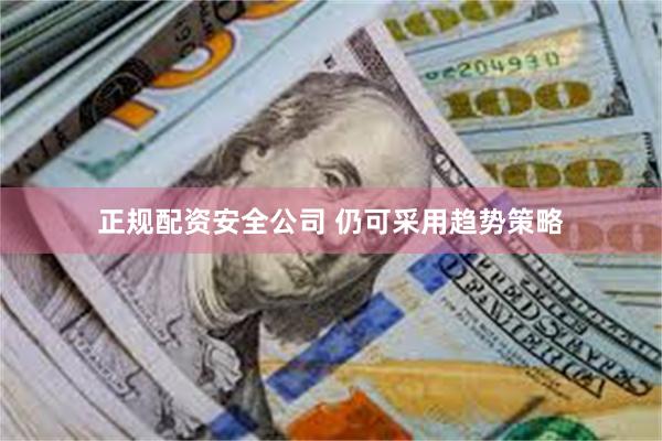 正规配资安全公司 仍可采用趋势策略