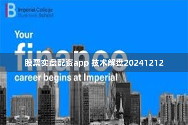 股票实盘配资app 技术解盘20241212