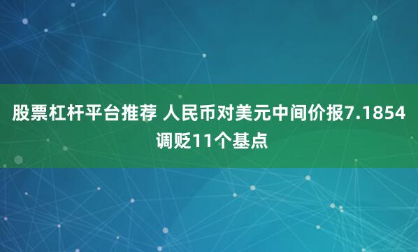 股票杠杆平台推荐 人民币对美元中间价报7.1854 调贬11个基点