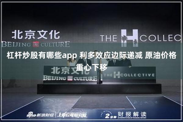 杠杆炒股有哪些app 利多效应边际递减 原油价格重心下移