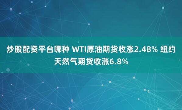 炒股配资平台哪种 WTI原油期货收涨2.48% 纽约天然气期货收涨6.8%