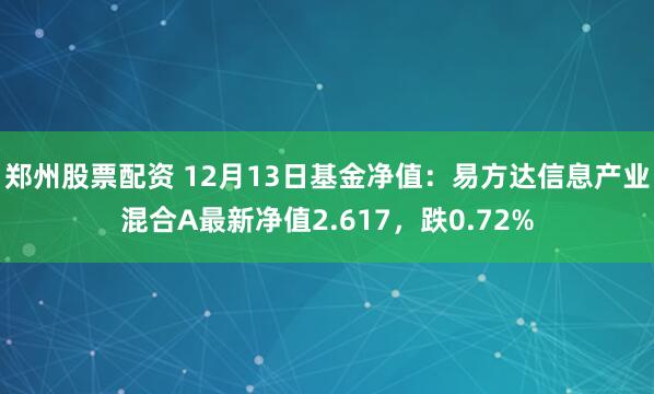 郑州股票配资 12月13日基金净值：易方达信息产业混合A最新净值2.617，跌0.72%