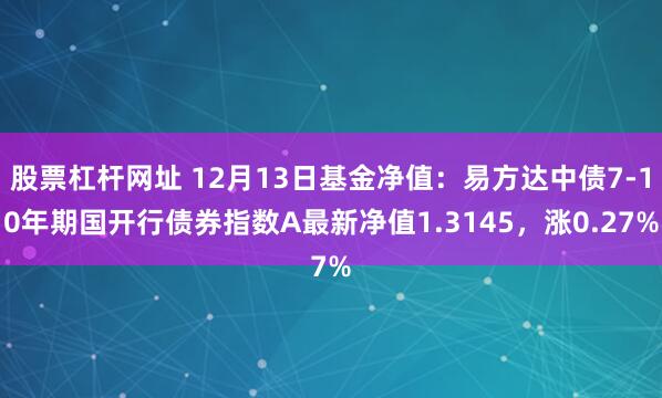 股票杠杆网址 12月13日基金净值：易方达中债7-10年期国开行债券指数A最新净值1.3145，涨0.27%