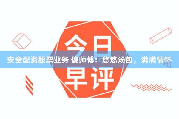 安全配资股票业务 傻师傅：悠悠汤包，满满情怀