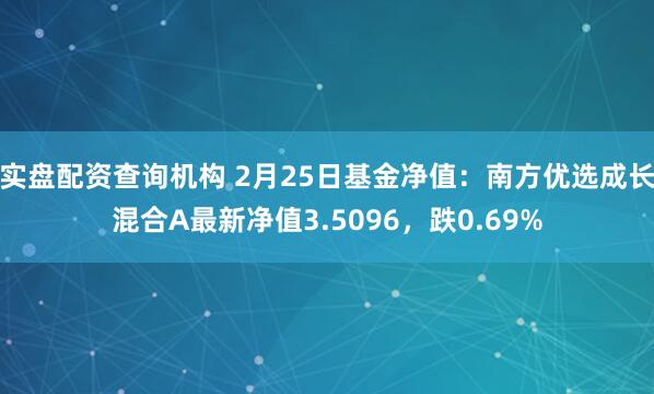 实盘配资查询机构 2月25日基金净值：南方优选成长混合A最新净值3.5096，跌0.69%