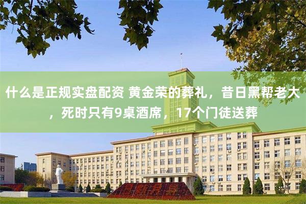 什么是正规实盘配资 黄金荣的葬礼，昔日黑帮老大，死时只有9桌酒席，17个门徒送葬