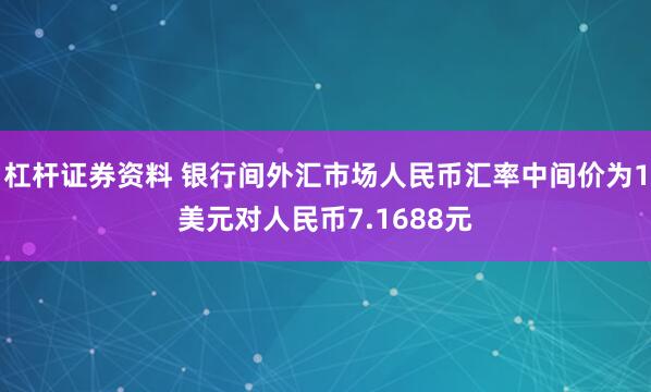 杠杆证券资料 银行间外汇市场人民币汇率中间价为1美元对人民币7.1688元